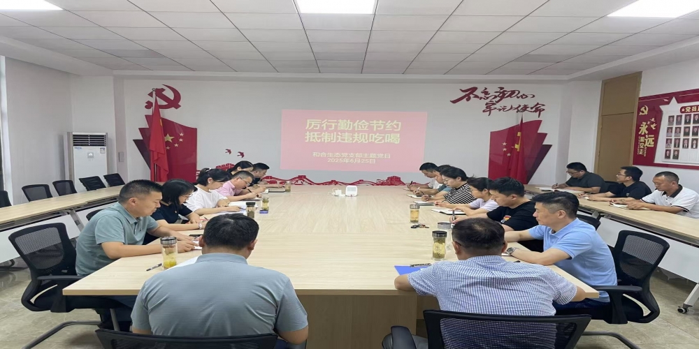 和合生態(tài)黨支部組織開展“厲行勤儉節(jié)約 抵制違規(guī)吃喝”主題黨日活動